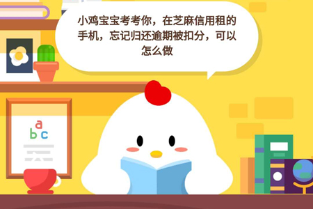 小鸡宝宝考考你,在芝麻信用租的手机,忘记归还逾期被扣分,可以怎么做