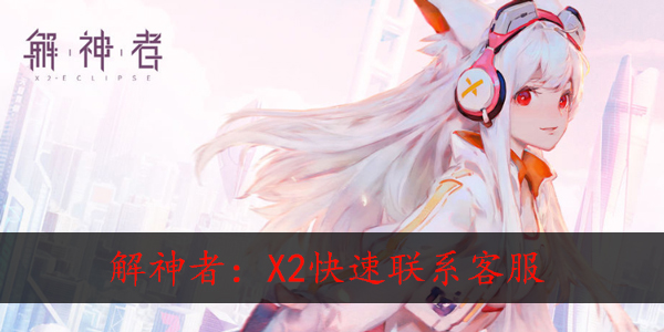 解神者x2怎么快速联系客服