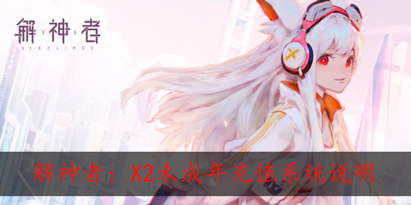 解神者:X2未成年充值怎么样