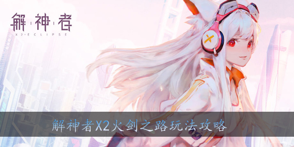 解神者X2火剑之路怎么玩