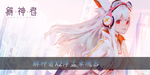 解神者X2孟章魂器是什么