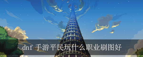 dnf手游平民玩什么职业刷图好
