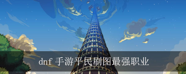 dnf手游平民刷图最强职业推荐