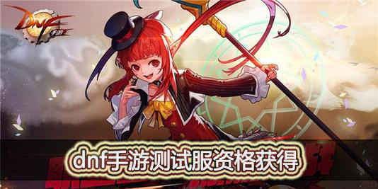 dnf手游测试服资格如何获得