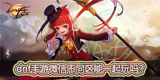 dnf手游微信不同区能一起玩吗