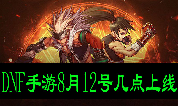 DNF手游8月12号几点上线