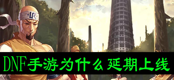 DNF手游为什么延期上线