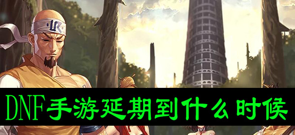 DNF手游延期到什么时候