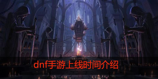 dnf手游到底什么时候上线
