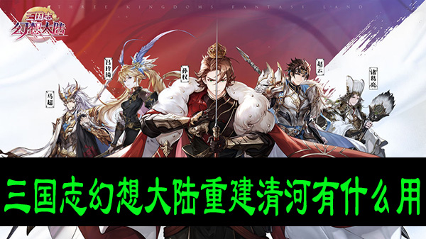 三国志幻想大陆重建清河有什么用