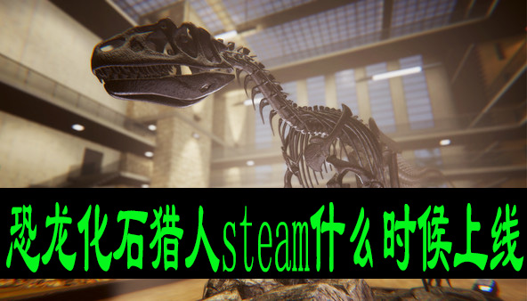 恐龙化石猎人steam什么时候上线