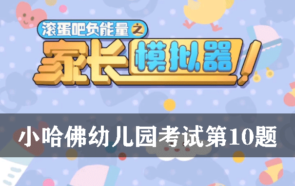 家长模拟器小哈佛幼儿园考试第10题选什么