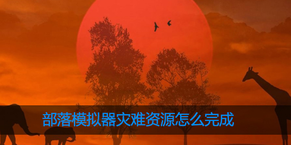 部落模拟器灾难资源怎么完成