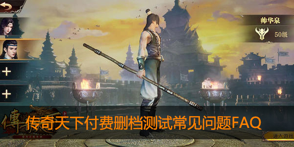 传奇天下手游付费删档测试常见问题FAQ