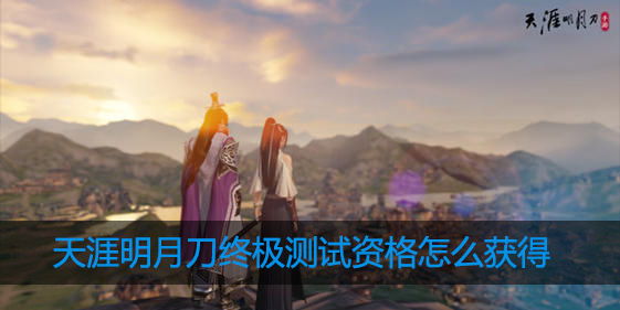 天涯明月刀手游终极测试资格怎么获取