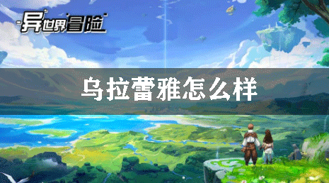 异世界冒险乌拉蕾雅怎么样