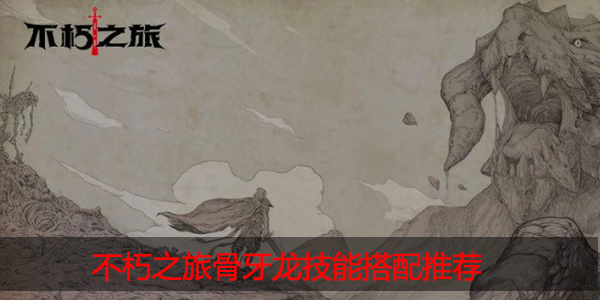 不朽之旅骨龙牙技能怎么搭配