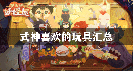 阴阳师妖怪屋式神喜欢的玩具汇总