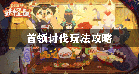 阴阳师妖怪屋首领讨伐玩法攻略