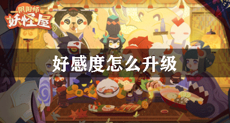 阴阳师妖怪屋好感度怎么升级