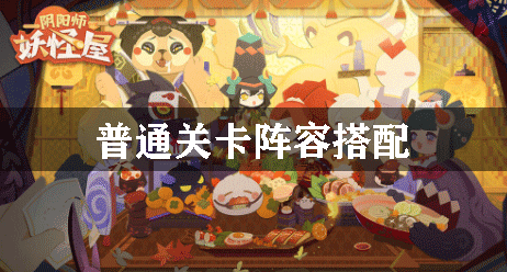 阴阳师妖怪屋普通关卡阵容搭配