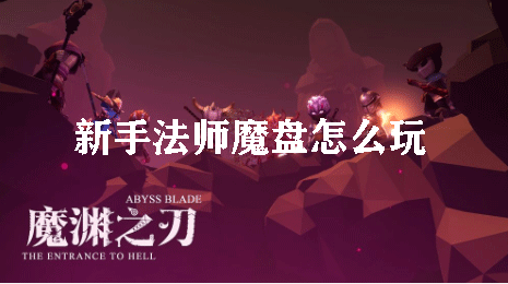 魔渊之刃新手法师魔盘怎么玩