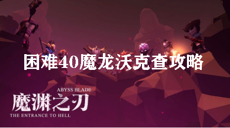 魔渊之刃困难40魔龙沃克查攻略
