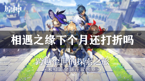 原神相遇之缘下个月还打折吗
