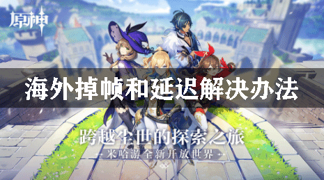 原神海外掉帧和延迟解决办法