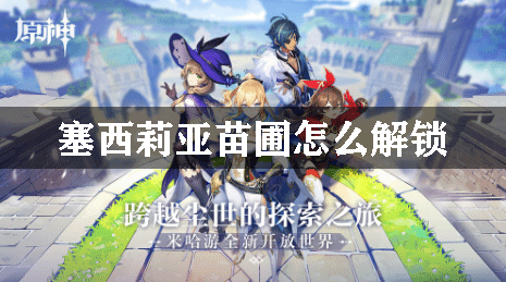 原神塞西莉亚苗圃怎么解锁
