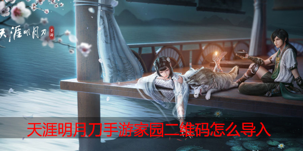 天涯明月刀手游家园二维码怎么导入