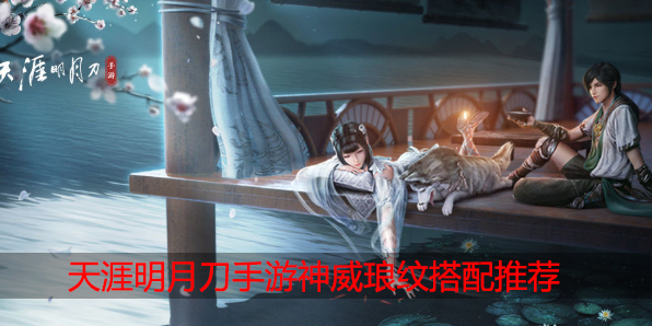 天涯明月刀手游神威琅纹搭配推荐