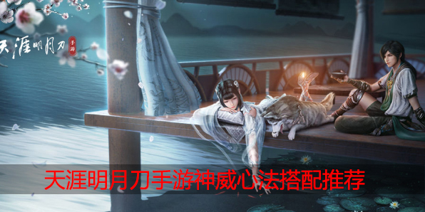 天涯明月刀手游神威心法搭配推荐