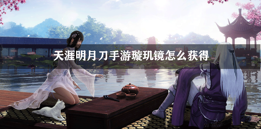 天涯明月刀手游璇玑镜怎么获得