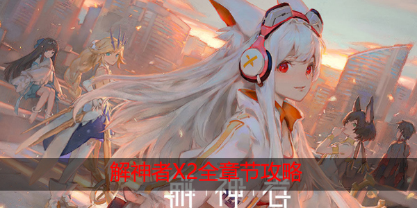 解神者X2全章节攻略大全