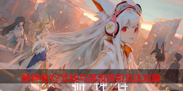 解神者X2支线乌洛波洛斯怎么玩