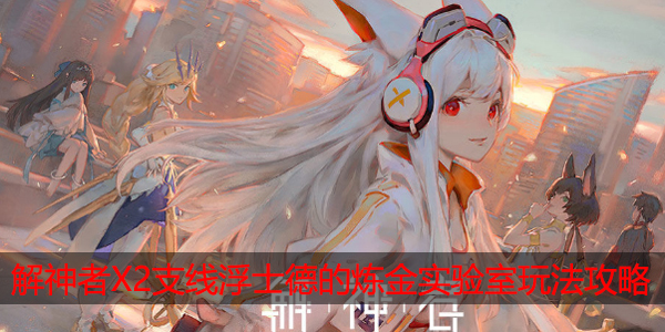 解神者X2支线浮士德的炼金实验室怎么玩