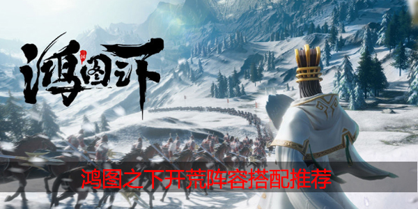 鸿图之下开荒阵容怎么搭配