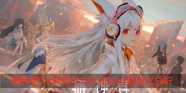 解神者X2莉莉丝和木花石长姬哪个好