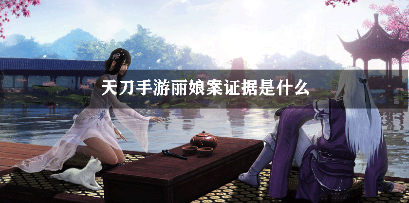 天刀手游丽娘案证据是什么