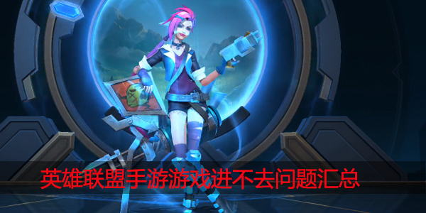 英雄联盟手游进不去问题汇总