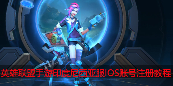 英雄联盟手游印度尼西亚服IOS账号怎么注册