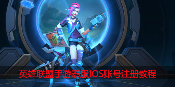 英雄联盟手游泰服IOS账号怎么注册