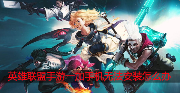 英雄联盟手游一加手机无法安装怎么办