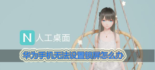 人工桌面华为手机无法设置锁屏怎么办