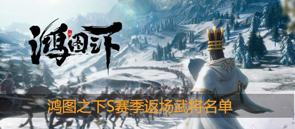 鸿图之下S1赛季返场武将名单