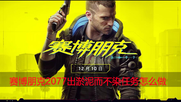 赛博朋克2077出淤泥而不染任务怎么做