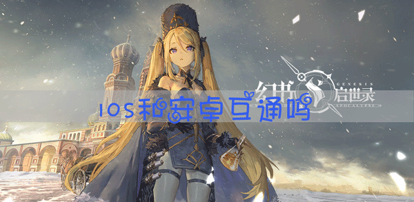 幻书启世录IOS和安卓互通吗