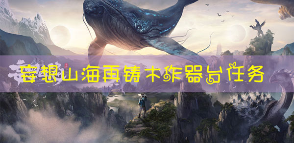 妄想山海主线任务再铸木作器台任务怎么过
