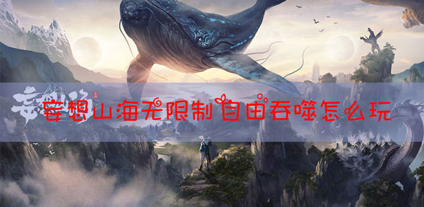 妄想山海无限制自由吞噬如何实现